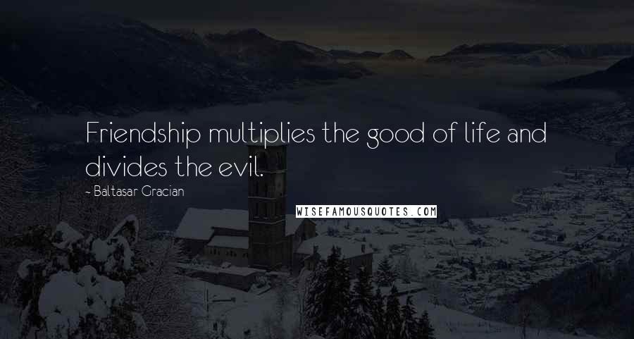 Baltasar Gracian Quotes: Friendship multiplies the good of life and divides the evil.