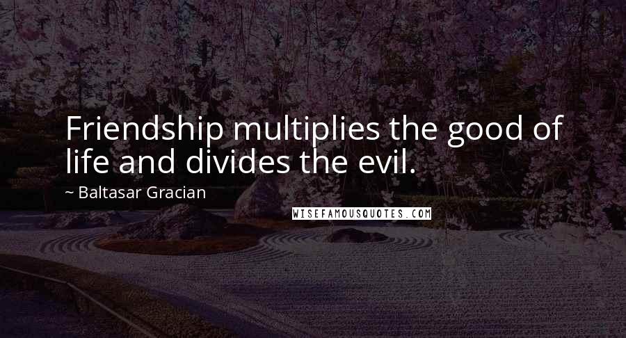 Baltasar Gracian Quotes: Friendship multiplies the good of life and divides the evil.