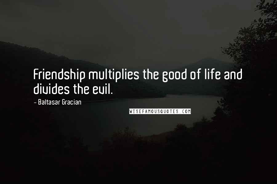 Baltasar Gracian Quotes: Friendship multiplies the good of life and divides the evil.