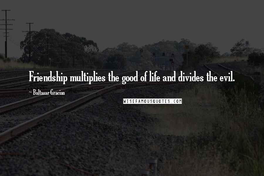 Baltasar Gracian Quotes: Friendship multiplies the good of life and divides the evil.