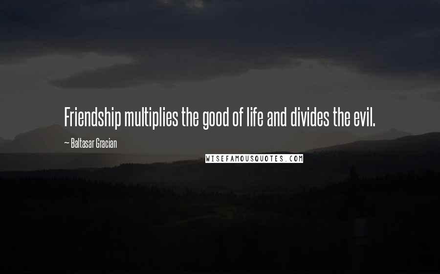 Baltasar Gracian Quotes: Friendship multiplies the good of life and divides the evil.