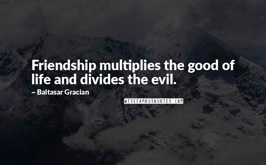 Baltasar Gracian Quotes: Friendship multiplies the good of life and divides the evil.