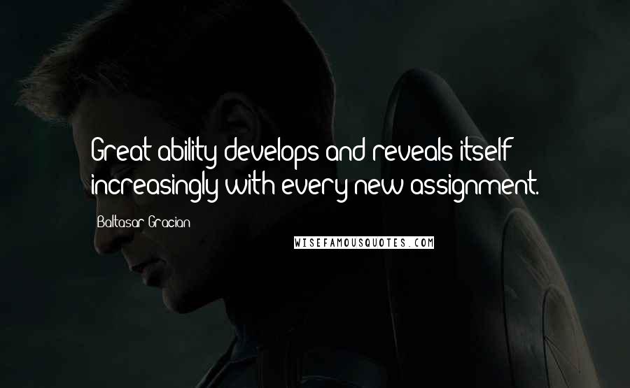 Baltasar Gracian Quotes: Great ability develops and reveals itself increasingly with every new assignment.