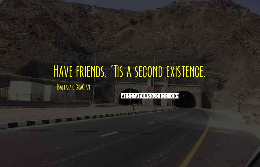 Baltasar Gracian Quotes: Have friends. 'Tis a second existence.