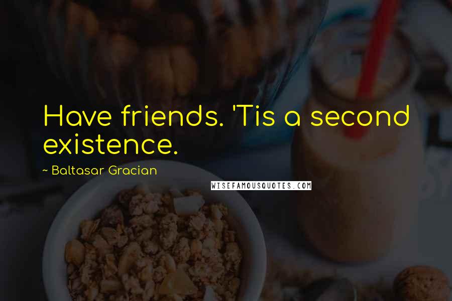 Baltasar Gracian Quotes: Have friends. 'Tis a second existence.