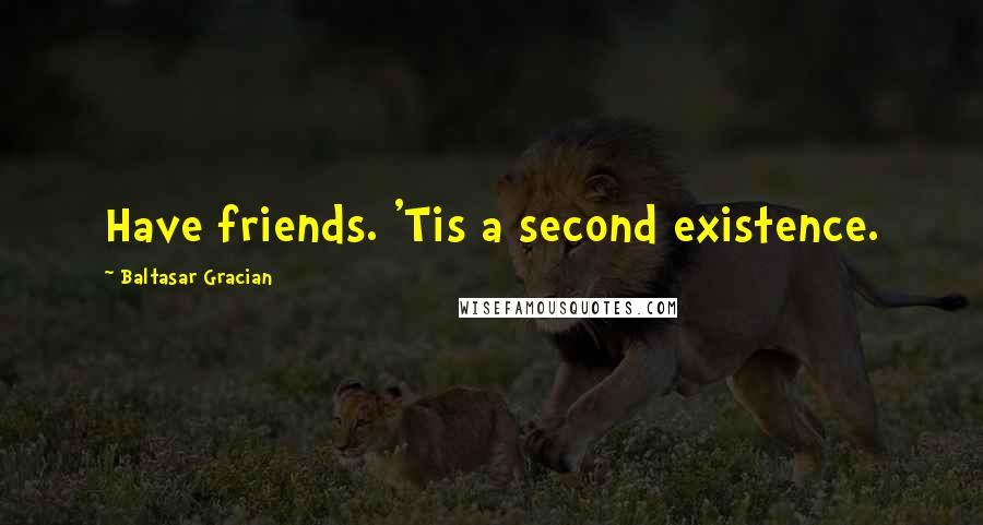 Baltasar Gracian Quotes: Have friends. 'Tis a second existence.