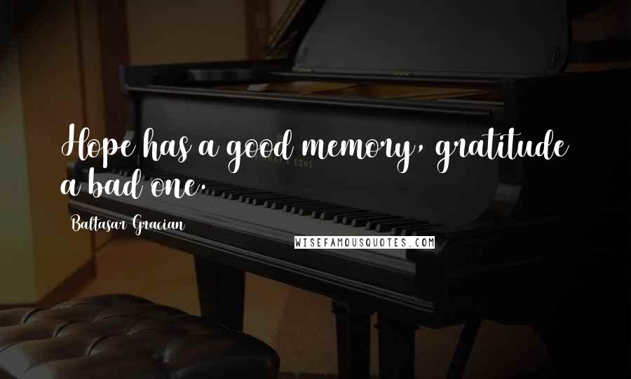 Baltasar Gracian Quotes: Hope has a good memory, gratitude a bad one.