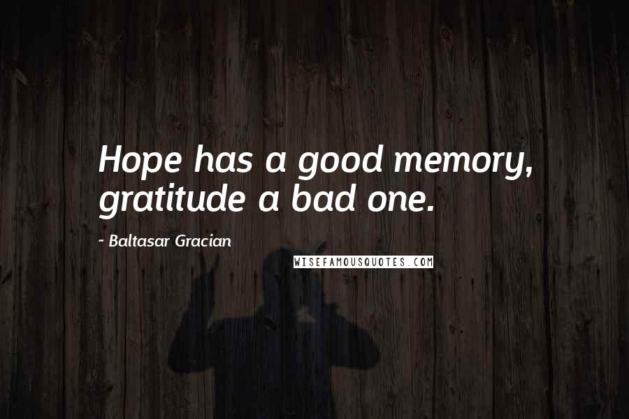 Baltasar Gracian Quotes: Hope has a good memory, gratitude a bad one.