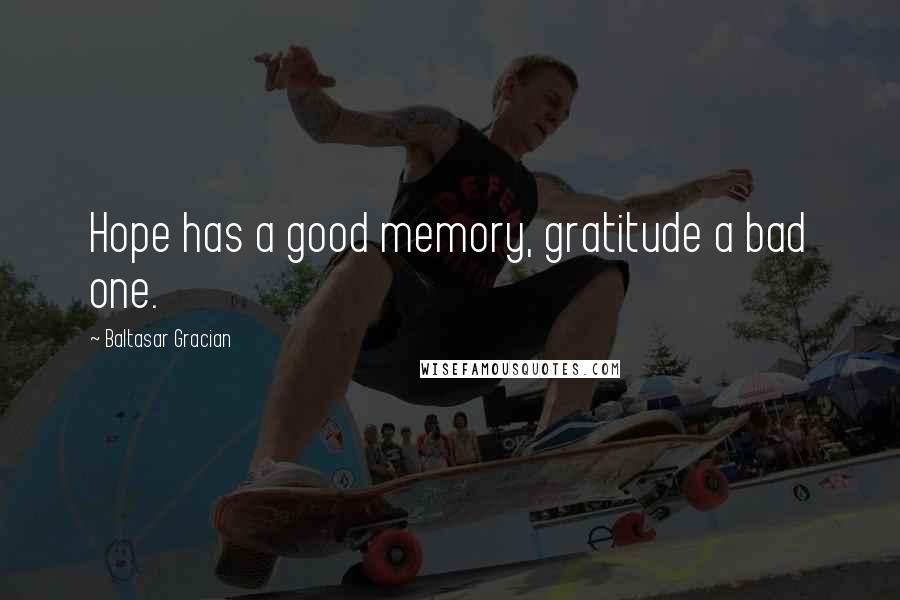 Baltasar Gracian Quotes: Hope has a good memory, gratitude a bad one.