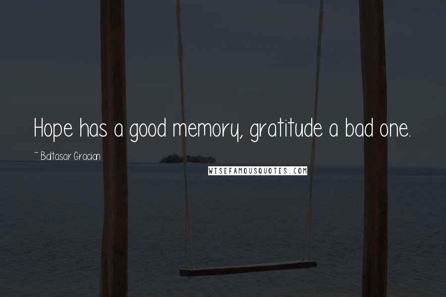 Baltasar Gracian Quotes: Hope has a good memory, gratitude a bad one.