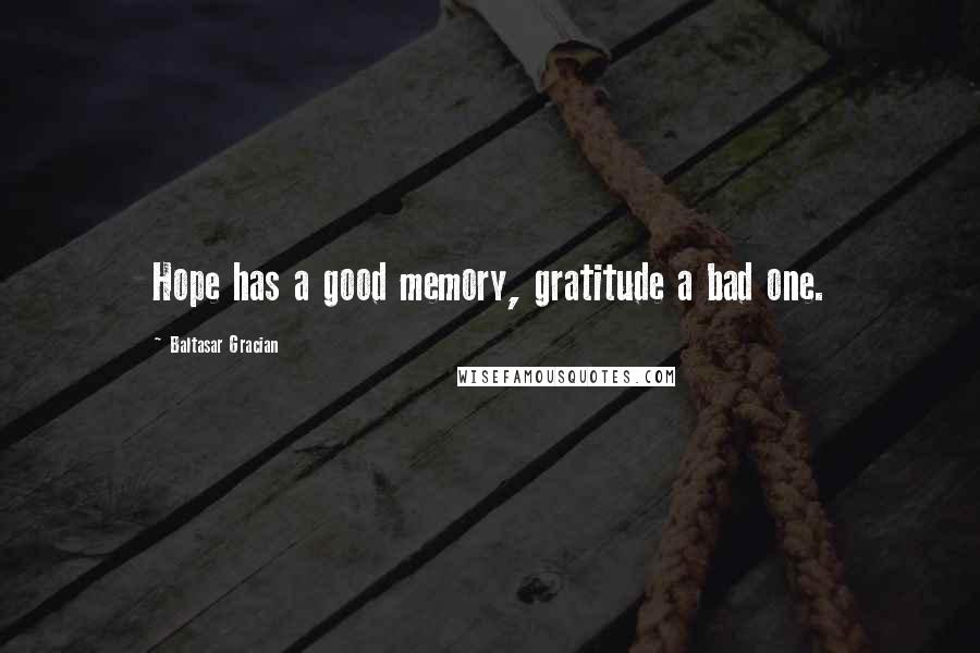 Baltasar Gracian Quotes: Hope has a good memory, gratitude a bad one.