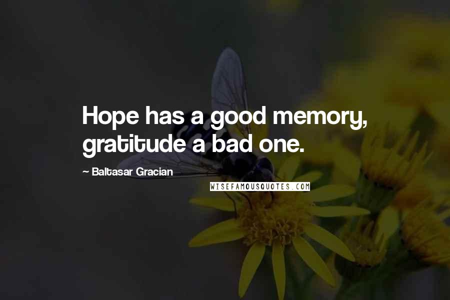 Baltasar Gracian Quotes: Hope has a good memory, gratitude a bad one.