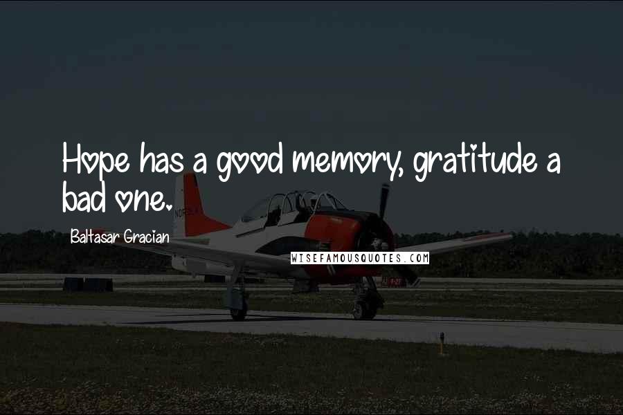 Baltasar Gracian Quotes: Hope has a good memory, gratitude a bad one.