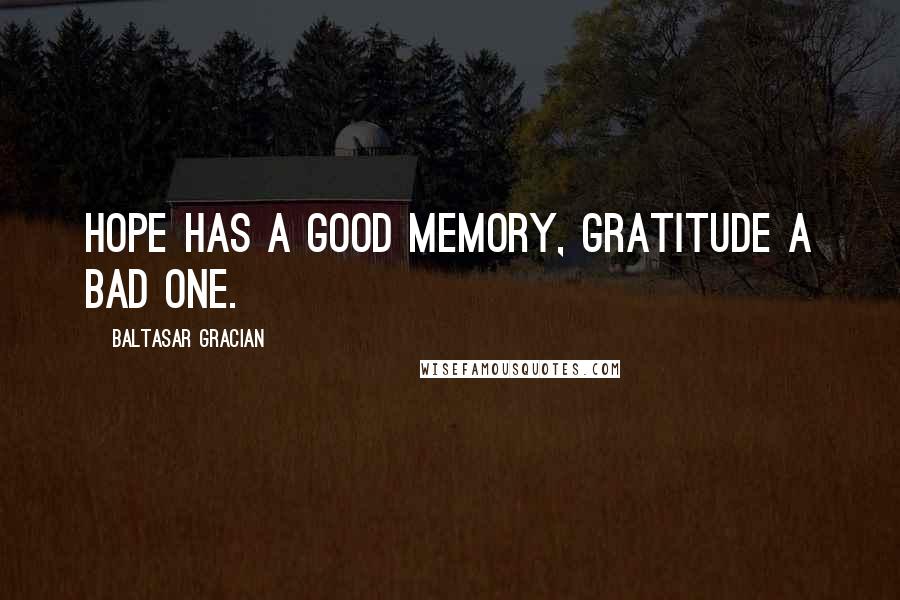 Baltasar Gracian Quotes: Hope has a good memory, gratitude a bad one.