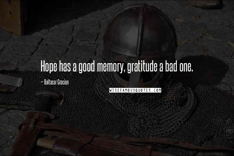 Baltasar Gracian Quotes: Hope has a good memory, gratitude a bad one.