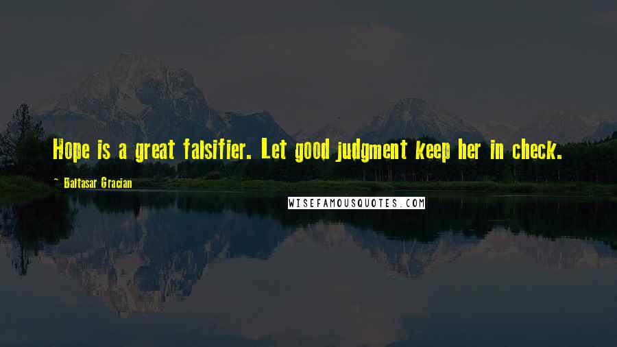 Baltasar Gracian Quotes: Hope is a great falsifier. Let good judgment keep her in check.
