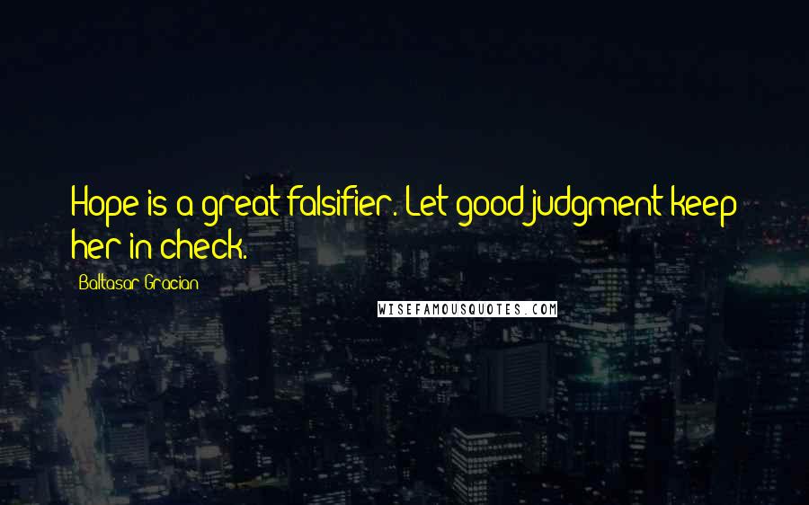 Baltasar Gracian Quotes: Hope is a great falsifier. Let good judgment keep her in check.