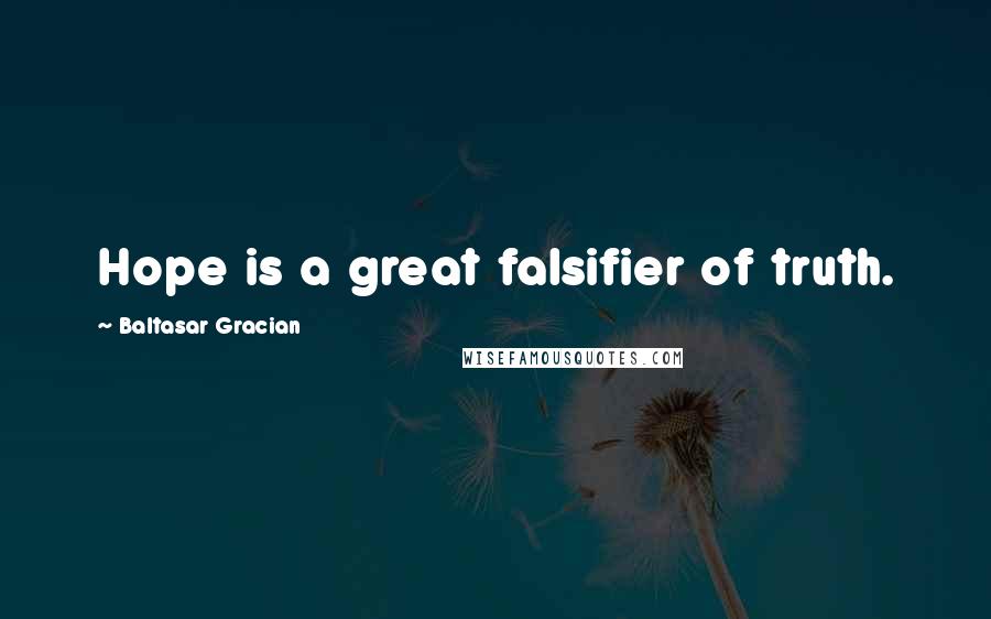 Baltasar Gracian Quotes: Hope is a great falsifier of truth.