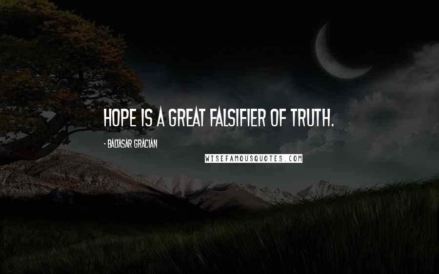 Baltasar Gracian Quotes: Hope is a great falsifier of truth.