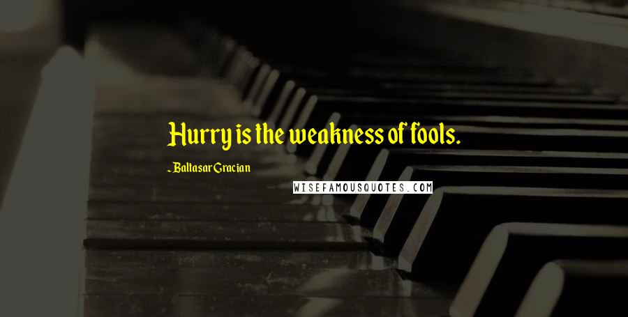 Baltasar Gracian Quotes: Hurry is the weakness of fools.