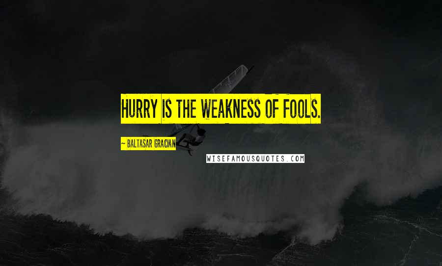Baltasar Gracian Quotes: Hurry is the weakness of fools.