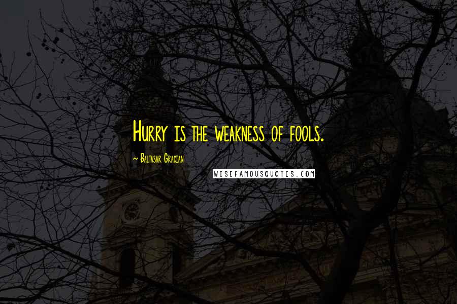 Baltasar Gracian Quotes: Hurry is the weakness of fools.