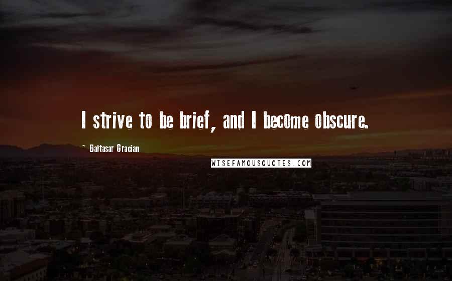 Baltasar Gracian Quotes: I strive to be brief, and I become obscure.
