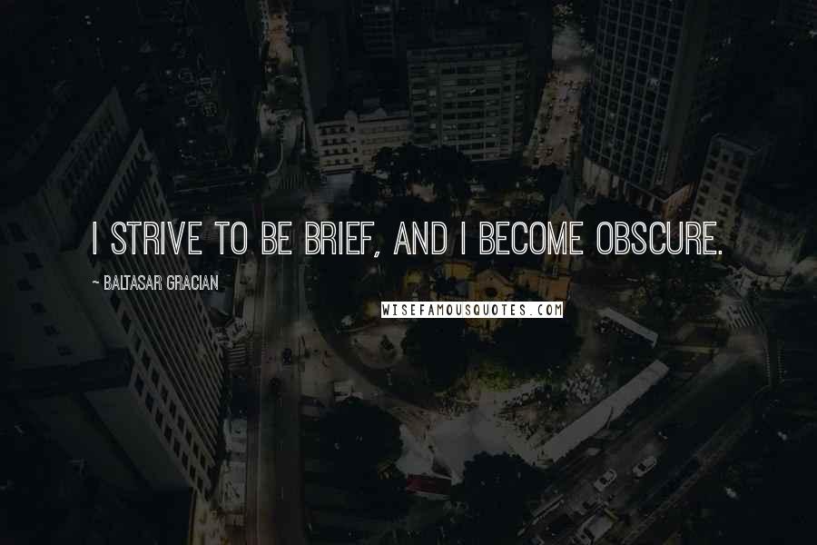 Baltasar Gracian Quotes: I strive to be brief, and I become obscure.