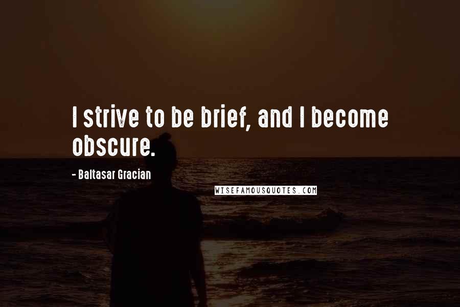 Baltasar Gracian Quotes: I strive to be brief, and I become obscure.