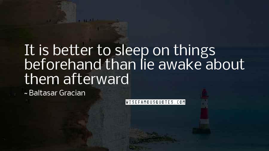 Baltasar Gracian Quotes: It is better to sleep on things beforehand than lie awake about them afterward