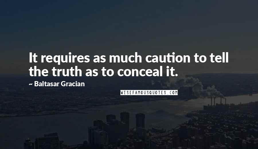 Baltasar Gracian Quotes: It requires as much caution to tell the truth as to conceal it.