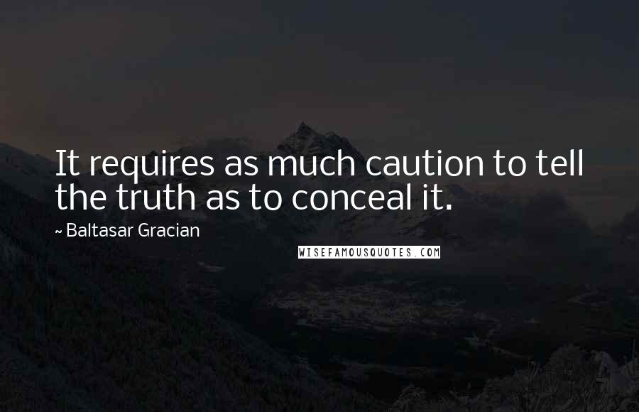 Baltasar Gracian Quotes: It requires as much caution to tell the truth as to conceal it.