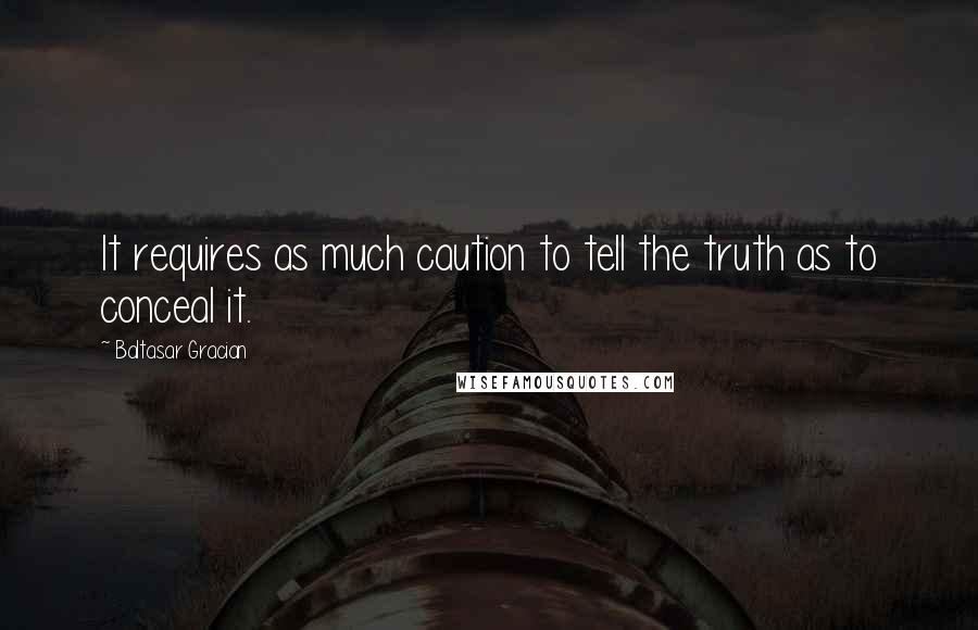 Baltasar Gracian Quotes: It requires as much caution to tell the truth as to conceal it.