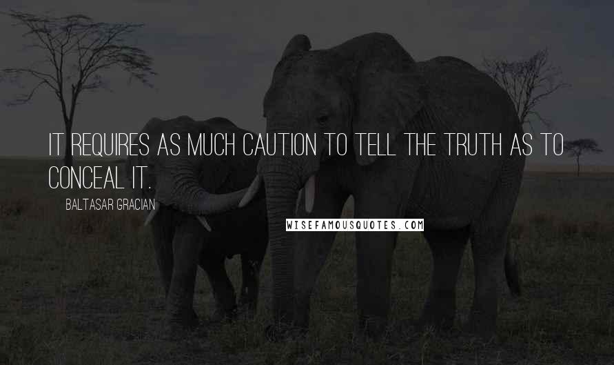 Baltasar Gracian Quotes: It requires as much caution to tell the truth as to conceal it.