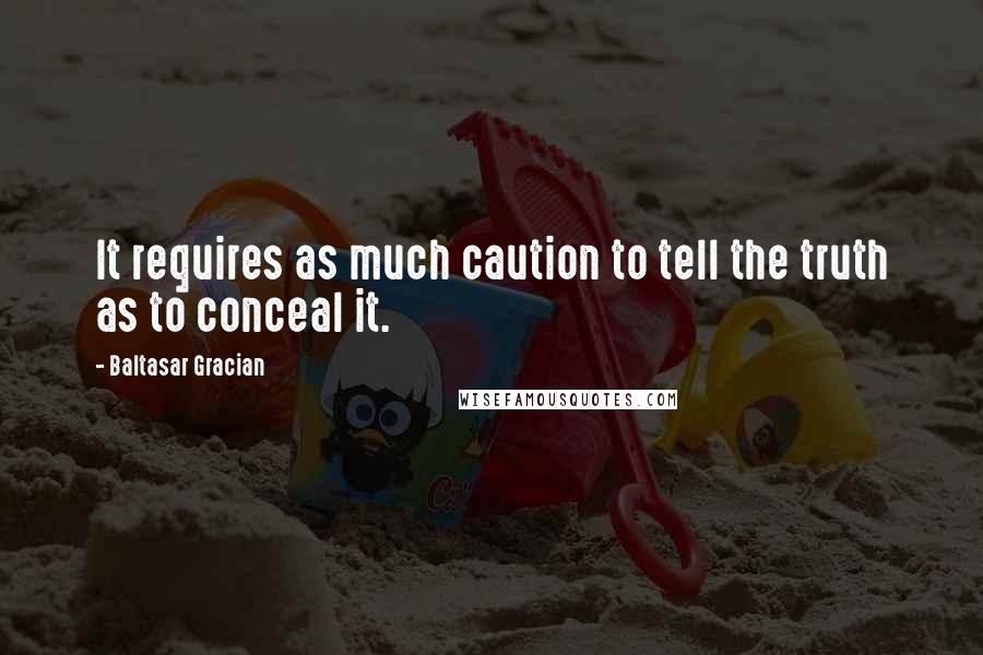 Baltasar Gracian Quotes: It requires as much caution to tell the truth as to conceal it.