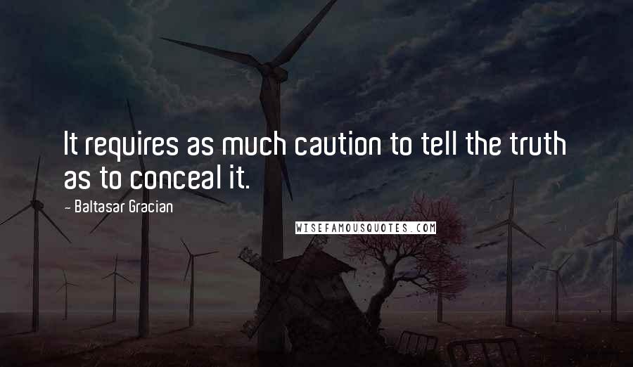 Baltasar Gracian Quotes: It requires as much caution to tell the truth as to conceal it.