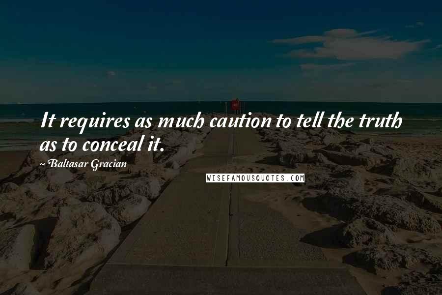 Baltasar Gracian Quotes: It requires as much caution to tell the truth as to conceal it.