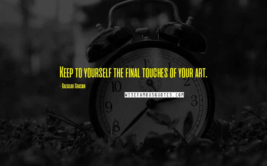 Baltasar Gracian Quotes: Keep to yourself the final touches of your art.