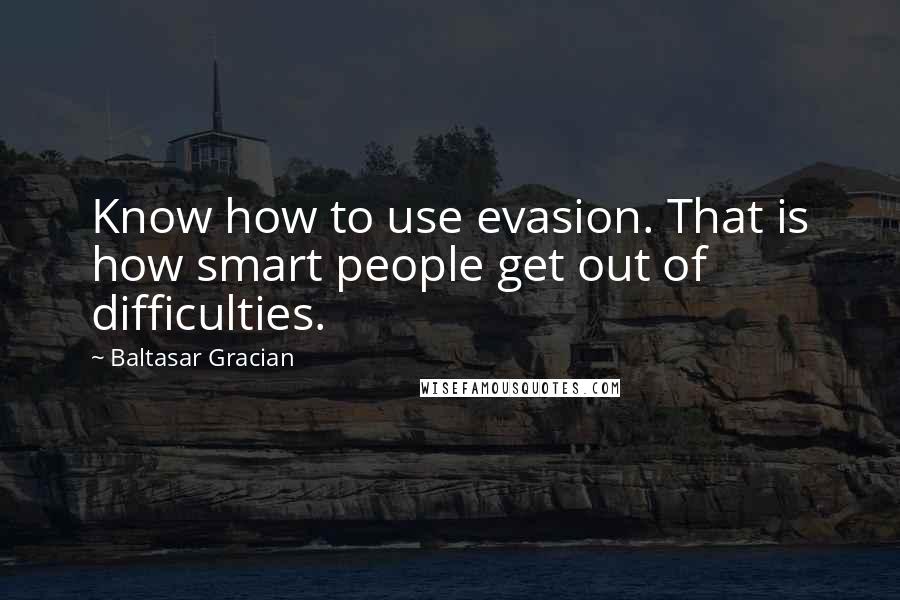 Baltasar Gracian Quotes: Know how to use evasion. That is how smart people get out of difficulties.