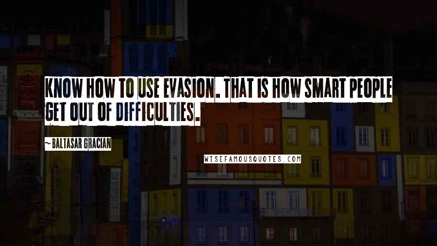 Baltasar Gracian Quotes: Know how to use evasion. That is how smart people get out of difficulties.