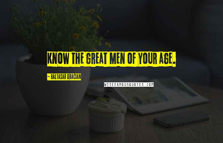 Baltasar Gracian Quotes: Know the great men of your age.