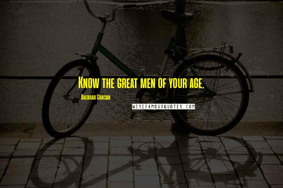 Baltasar Gracian Quotes: Know the great men of your age.