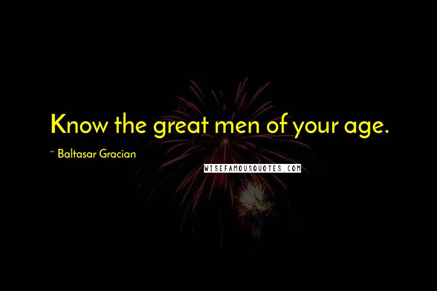 Baltasar Gracian Quotes: Know the great men of your age.