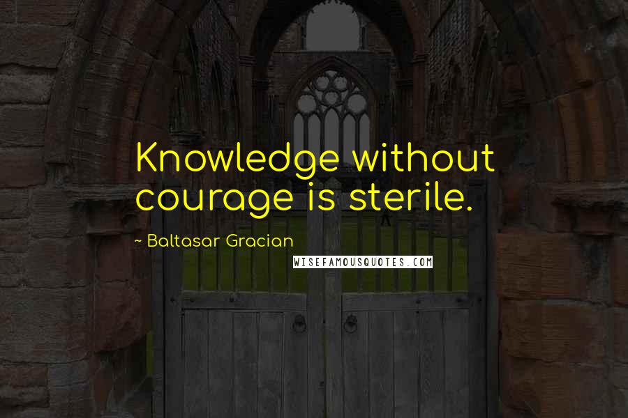 Baltasar Gracian Quotes: Knowledge without courage is sterile.