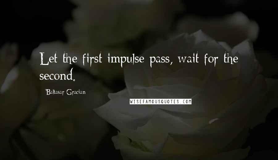 Baltasar Gracian Quotes: Let the first impulse pass, wait for the second.