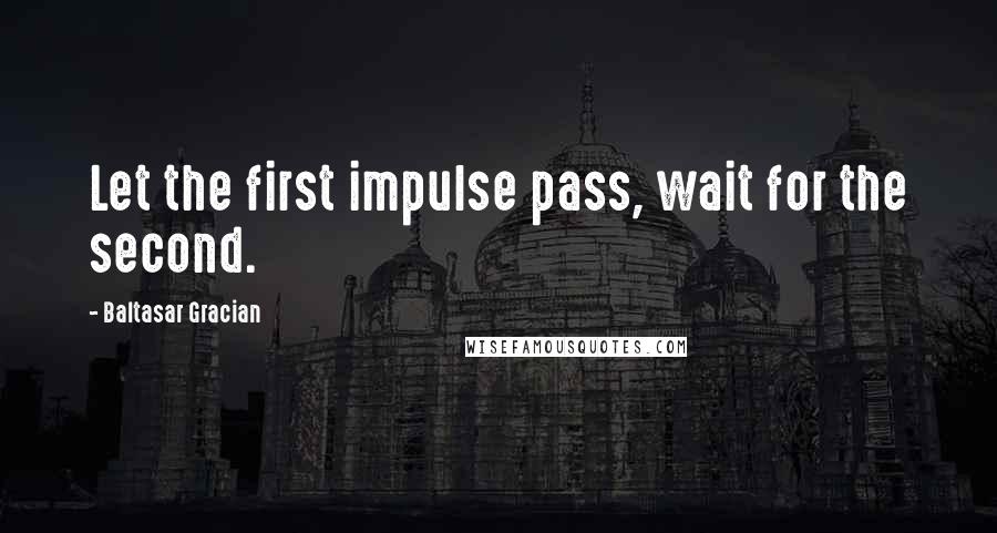 Baltasar Gracian Quotes: Let the first impulse pass, wait for the second.