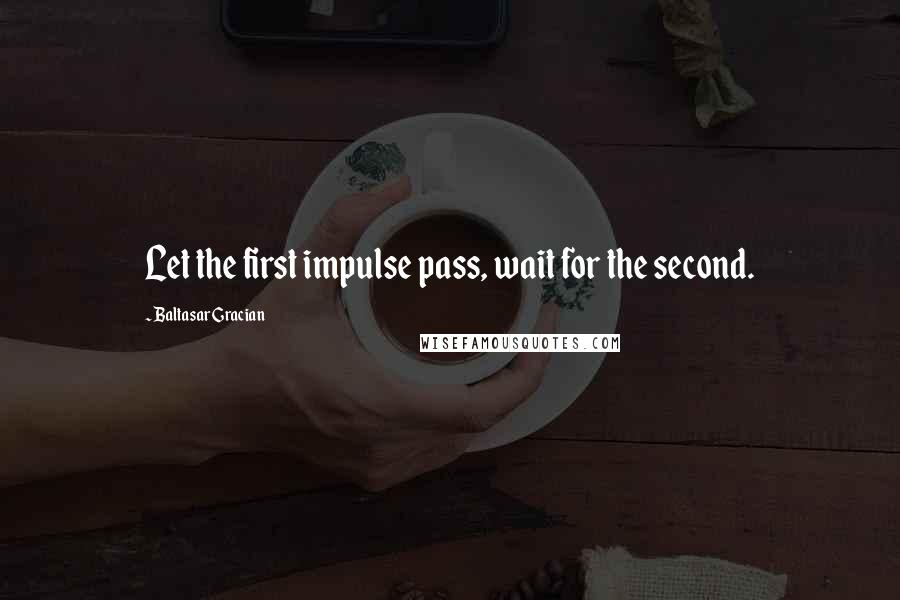 Baltasar Gracian Quotes: Let the first impulse pass, wait for the second.