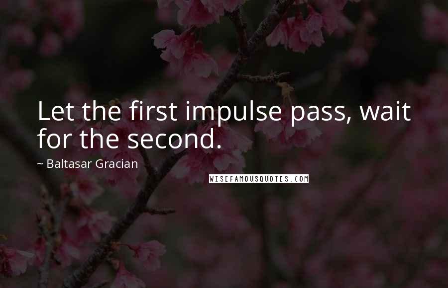 Baltasar Gracian Quotes: Let the first impulse pass, wait for the second.