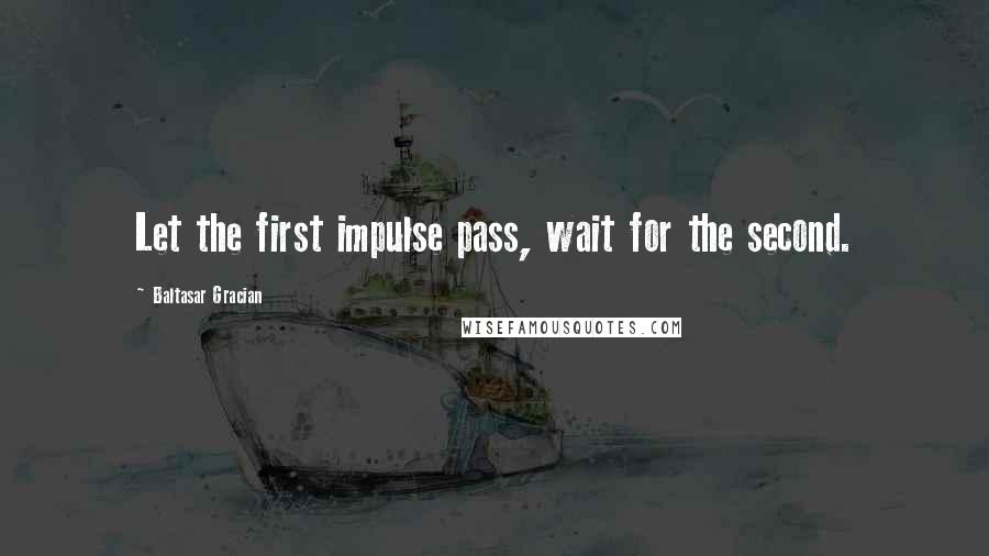 Baltasar Gracian Quotes: Let the first impulse pass, wait for the second.
