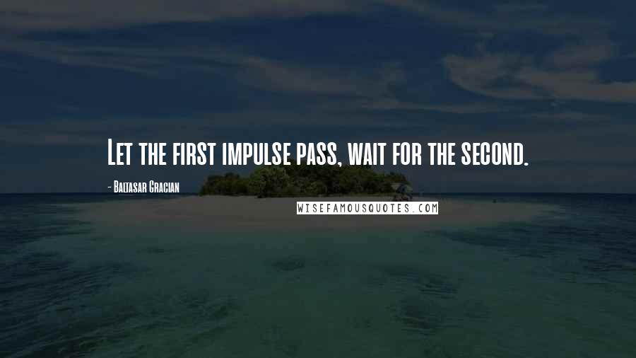 Baltasar Gracian Quotes: Let the first impulse pass, wait for the second.